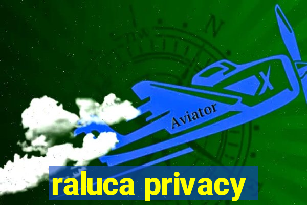 raluca privacy